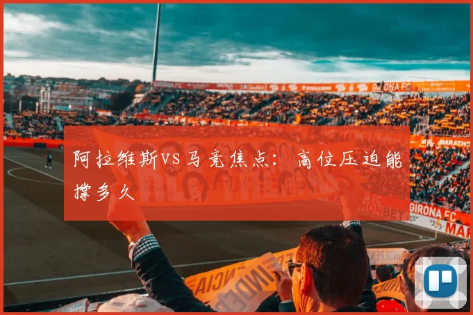 阿拉维斯vs马竞焦点:高位压迫能撑多久