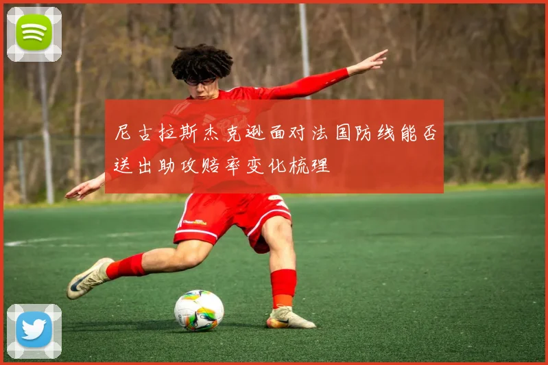 尼古拉斯杰克逊面对法国防线能否送出助攻赔率变化梳理