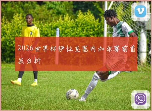 2026世界杯伊拉克塞内加尔赛前首发分析