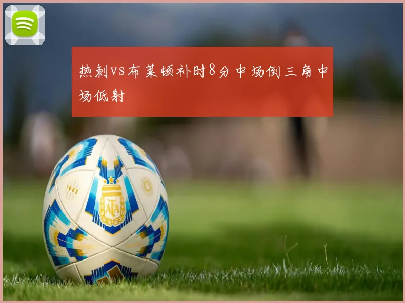 热刺vs布莱顿补时8分中场倒三角中场低射