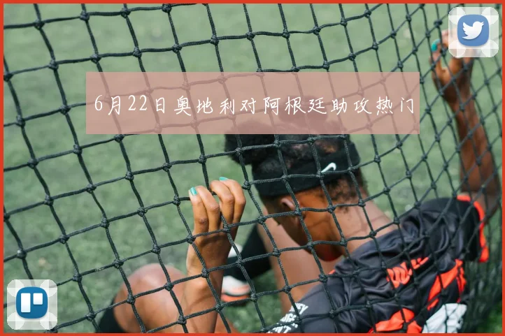 6月22日奥地利对阿根廷助攻热门