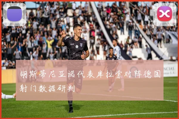 胡斯蒂尼亚诺代表库拉索对阵德国射门数据研判