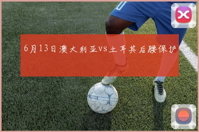 6月13日澳大利亚vs土耳其后腰保护