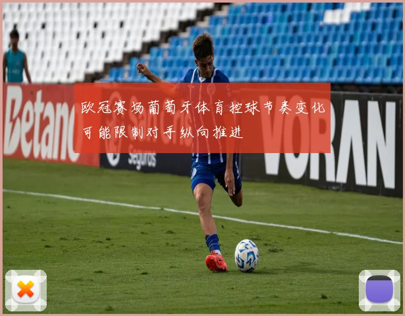 欧冠赛场葡萄牙体育控球节奏变化可能限制对手纵向推进