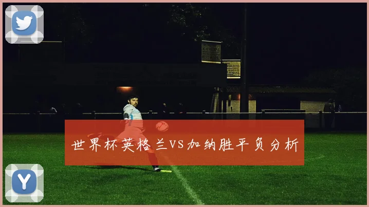 世界杯英格兰vs加纳胜平负分析