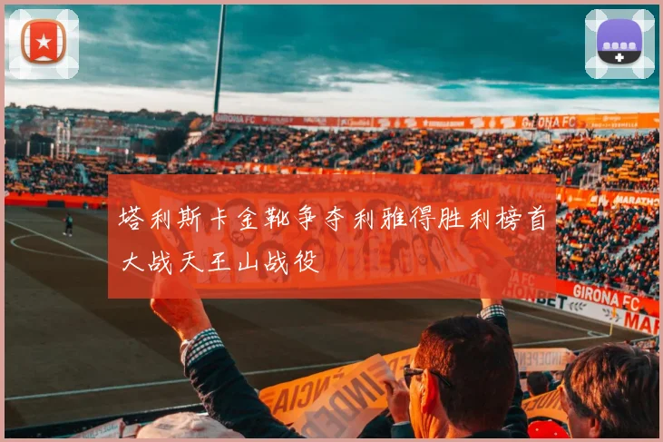 塔利斯卡金靴争夺利雅得胜利榜首大战天王山战役