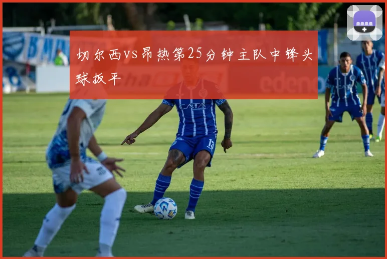 切尔西vs昂热第25分钟主队中锋头球扳平