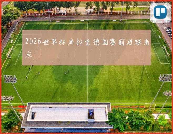 2026世界杯库拉索德国赛前进球看点