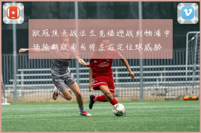 欧冠焦点战法兰克福迎战利物浦中场抢断效率或将左右定位球威胁