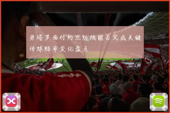 劳塔罗面对约旦防线能否完成关键传球赔率变化盘点