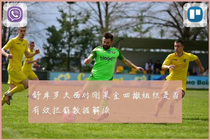 舒库罗夫面对刚果金回撤组织是否有效拦截数据解读