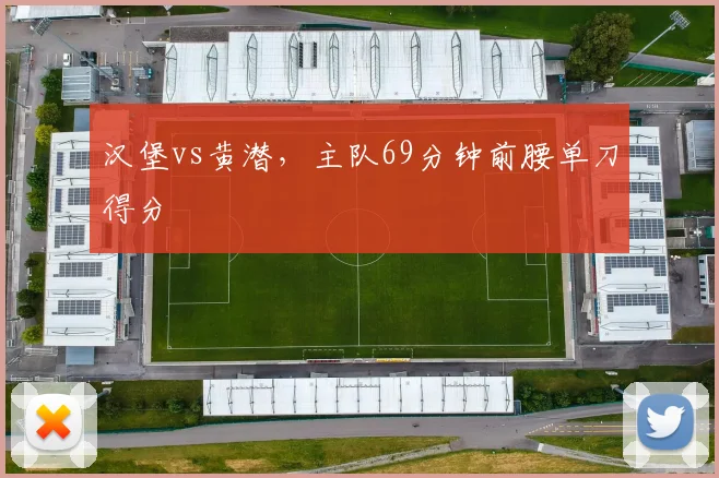汉堡vs黄潜，主队69分钟前腰单刀得分