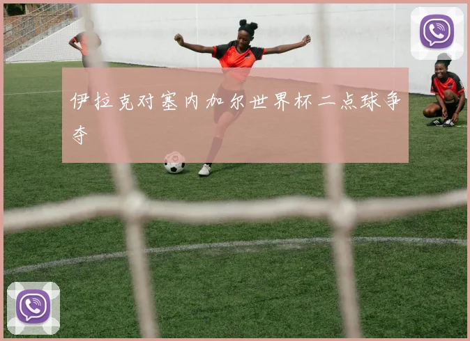 伊拉克对塞内加尔世界杯二点球争夺