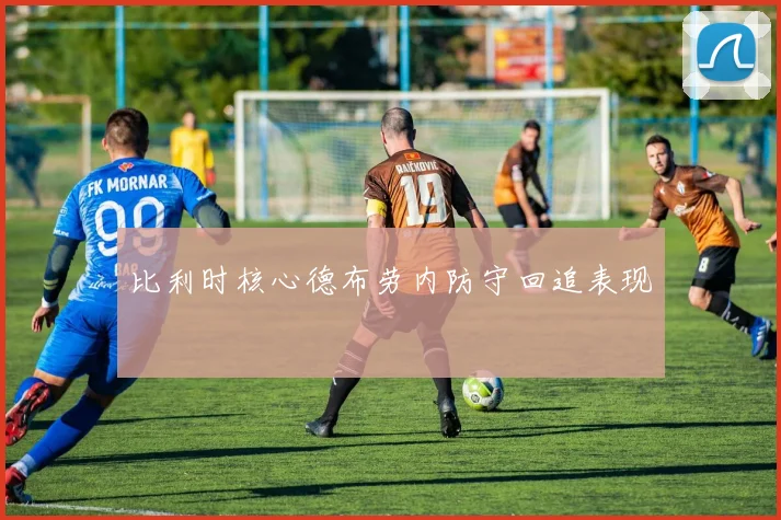 比利时核心德布劳内防守回追表现