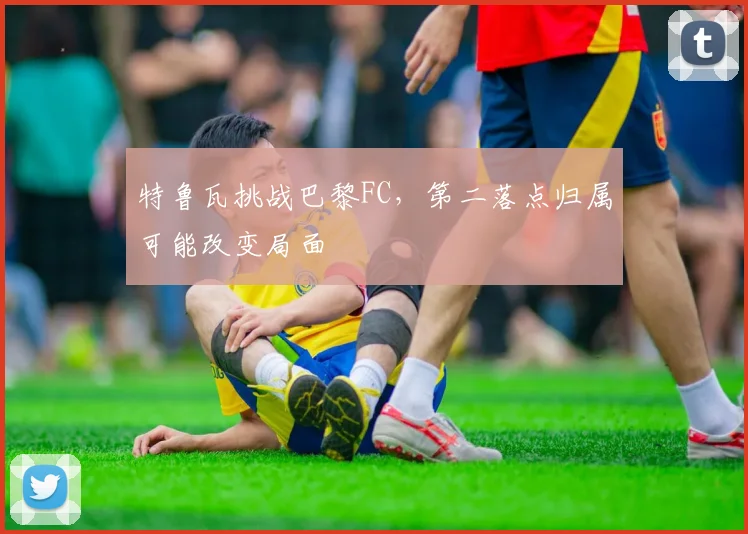 特鲁瓦挑战巴黎FC，第二落点归属可能改变局面