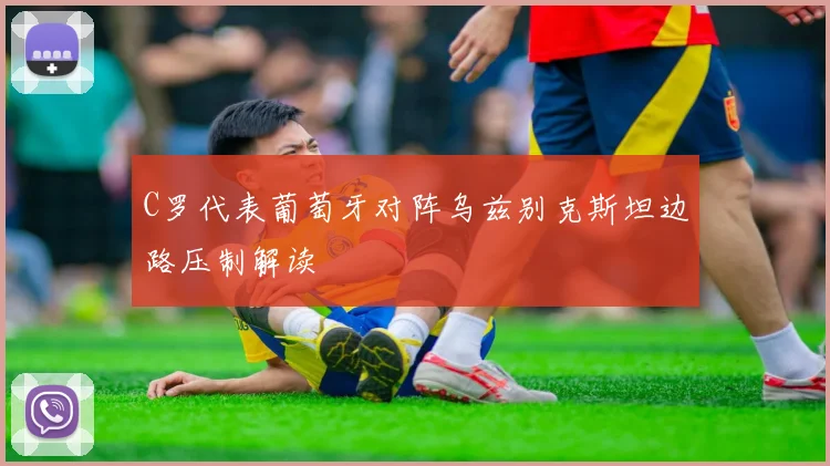 C罗代表葡萄牙对阵乌兹别克斯坦边路压制解读