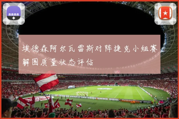 埃德森阿尔瓦雷斯对阵捷克小组赛解围质量状态评估