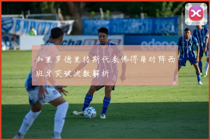 加里罗德里格斯代表佛得角对阵西班牙突破次数解析