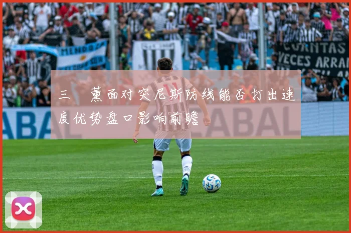 三笘薰面对突尼斯防线能否打出速度优势盘口影响前瞻